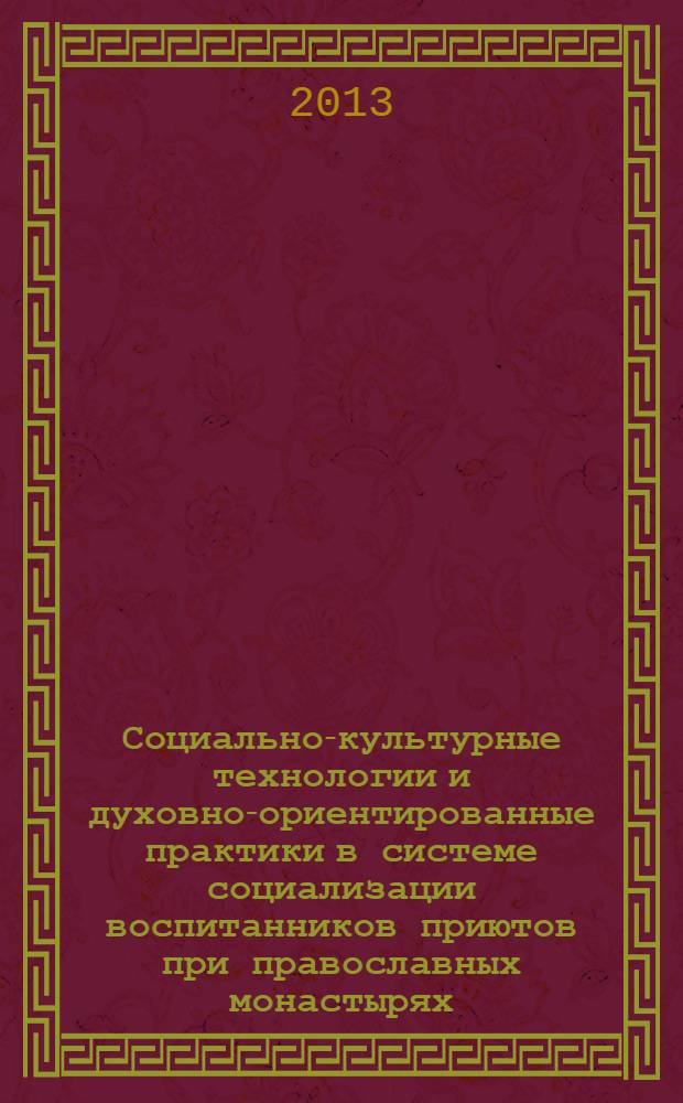 Социально-культурные технологии и духовно-ориентированные практики в системе социализации воспитанников приютов при православных монастырях : монография