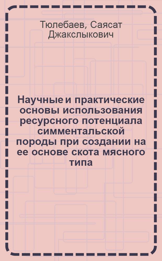 Научные и практические основы использования ресурсного потенциала симментальской породы при создании на ее основе скота мясного типа : автореферат диссертации на соискание ученой степени д. с.-х. н. : специальность 06.02.07 <Развед., селекц. и генет. с.-х. животн.>