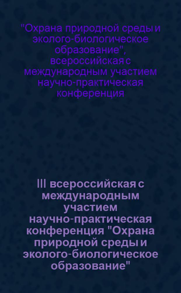 III всероссийская с международным участием научно-практическая конференция "Охрана природной среды и эколого-биологическое образование", 18-19 апреля 2013 года