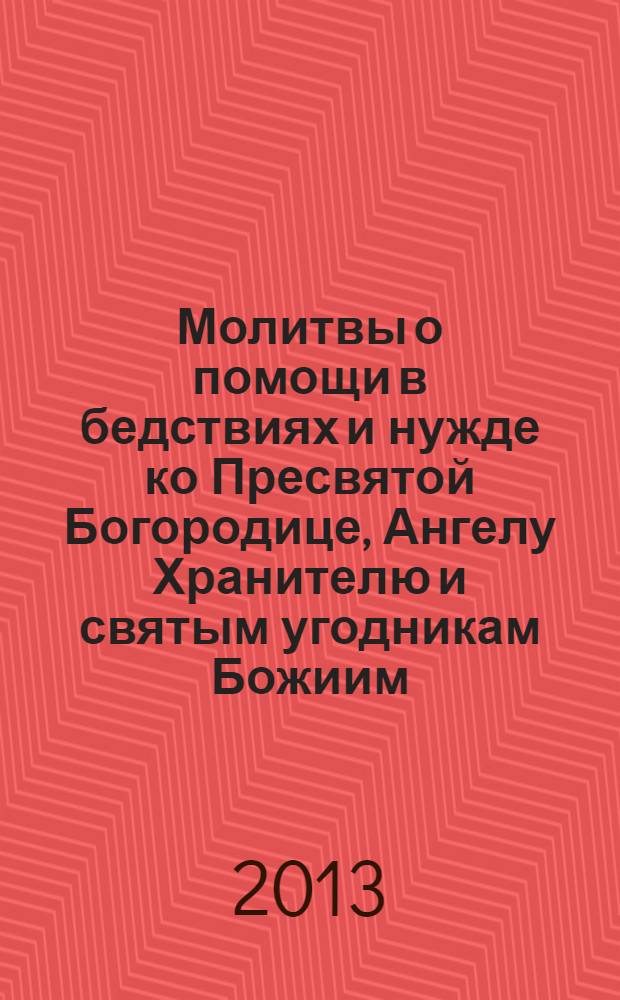 Молитвы о помощи в бедствиях и нужде ко Пресвятой Богородице, Ангелу Хранителю и святым угодникам Божиим