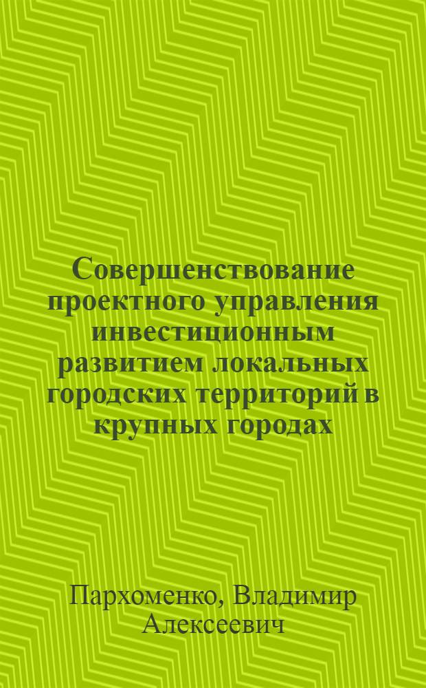 Совершенствование проектного управления инвестиционным развитием локальных городских территорий в крупных городах