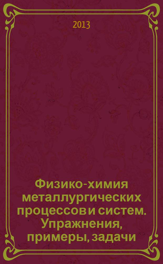 Физико-химия металлургических процессов и систем. Упражнения, примеры, задачи : учебное пособие. Ч. 1