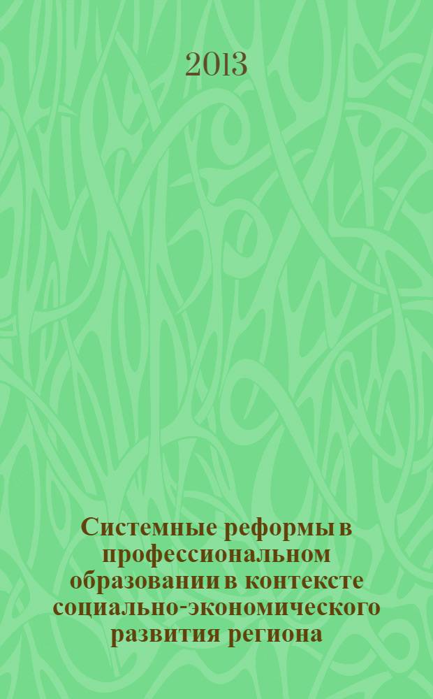 Системные реформы в профессиональном образовании в контексте социально-экономического развития региона : сборник материалов Межрегиональной научно-практической конференции, 12-13 февраля 2013 г