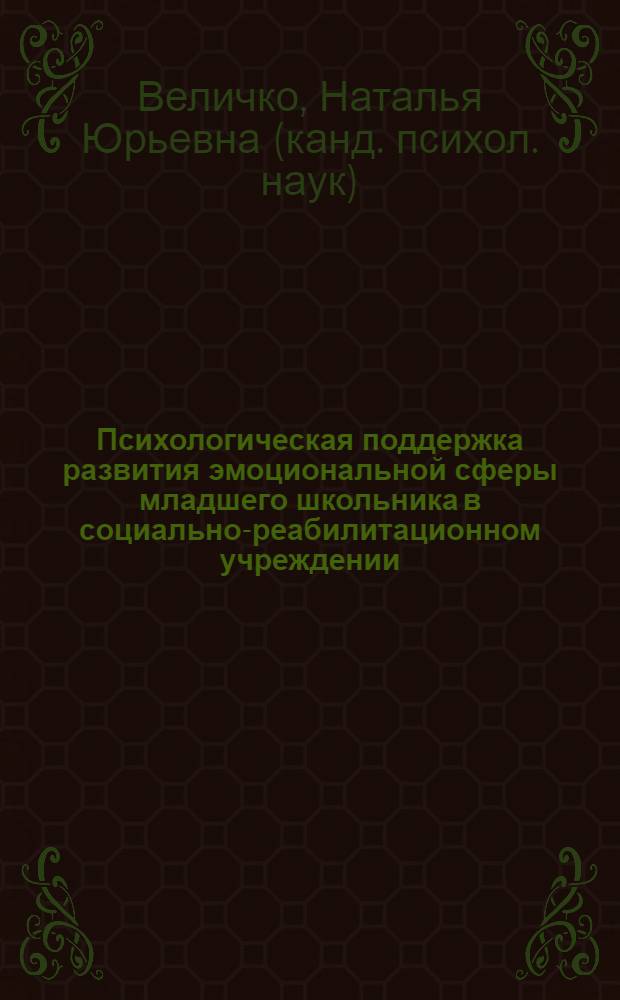 Психологическая поддержка развития эмоциональной сферы младшего школьника в социально-реабилитационном учреждении : монография