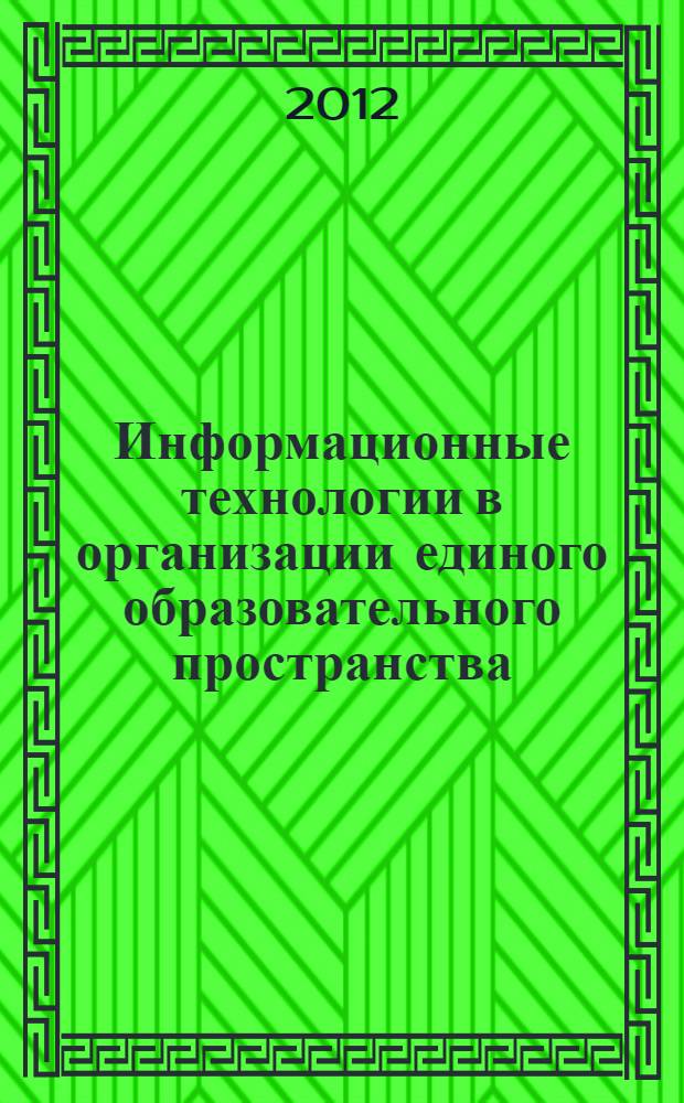 Информационные технологии в организации единого образовательного пространства : сборник статей по материалам Международной научно-практической конференции преподавателей, студентов, аспирантов, соискателей, специалистов (декабрь 2012 г.)