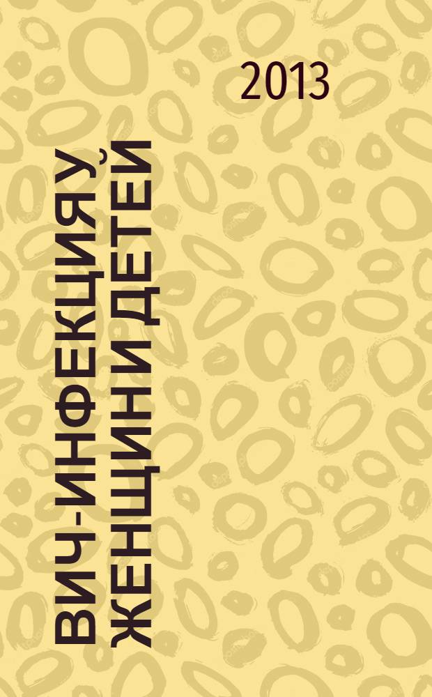 Вич-инфекция у женщин и детей : актуальные вопросы совершенствования профилактики, диагностики и лечения : материалы и тезисы, 29-31.05.2013