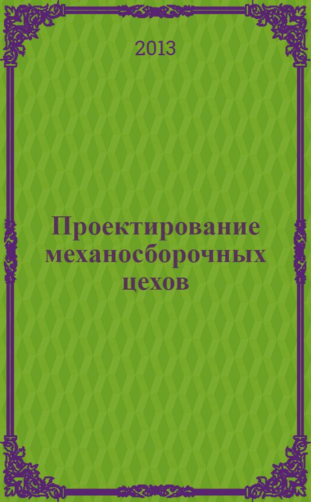 Проектирование механосборочных цехов : конспект лекций : для обучающихся по направлению 151900.62 "Конструкторско-технологическое обеспечение машиностроительных производств", профиль подготовки "Технология машиностроения"