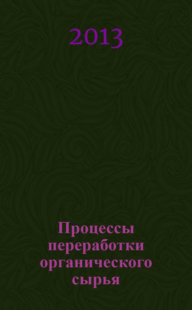 Процессы переработки органического сырья : учебное пособие : для студентов, обучающихся по направлению подготовки магистров 240100.68 "Энерго- и ресурсосберегающие процессы в химической технологии, нефтехимии и биотехнологии", по специальности 280201 "Охрана окружающей среды и рациональное использование природных ресурсов"