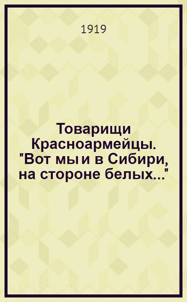 Товарищи Красноармейцы. "Вот мы и в Сибири, на стороне белых..."