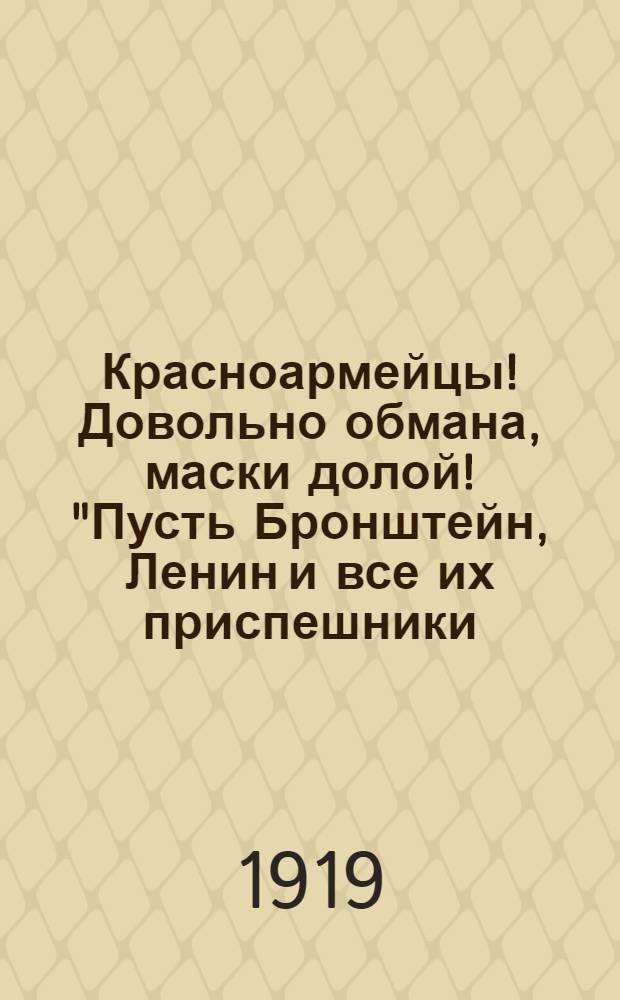 Красноармейцы! Довольно обмана, маски долой! "Пусть Бронштейн, Ленин и все их приспешники..."