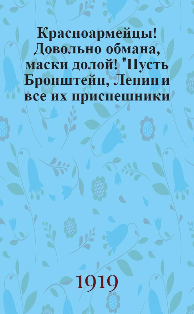 Красноармейцы! Довольно обмана, маски долой! "Пусть Бронштейн, Ленин и все их приспешники..."