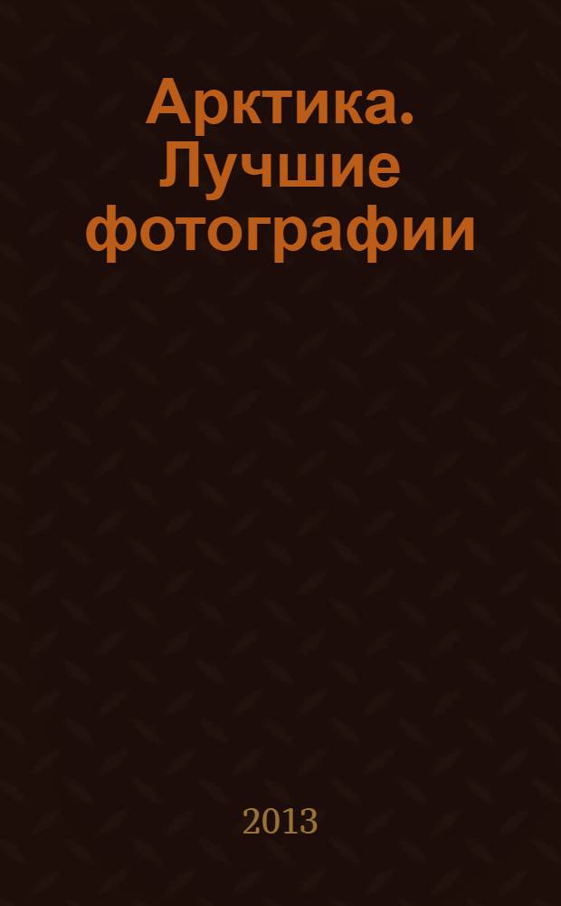 Арктика. Лучшие фотографии = Arctic. The best photographs : фотоальбом
