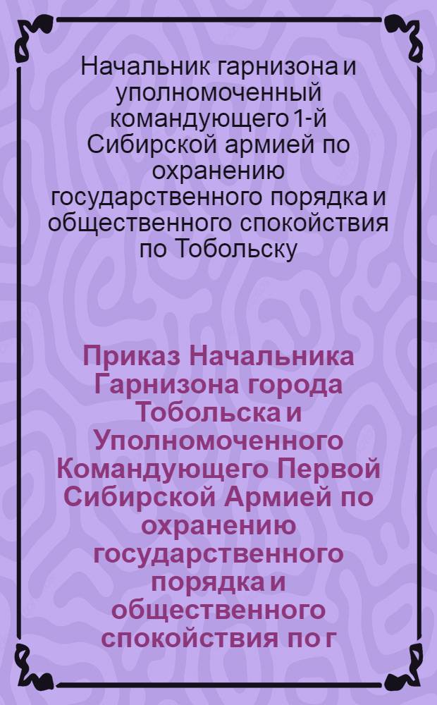 Приказ Начальника Гарнизона города Тобольска и Уполномоченного Командующего Первой Сибирской Армией по охранению государственного порядка и общественного спокойствия по г. г. Тобольску, Березову и их уездам. Августа 16 дня 1919 года. N 209