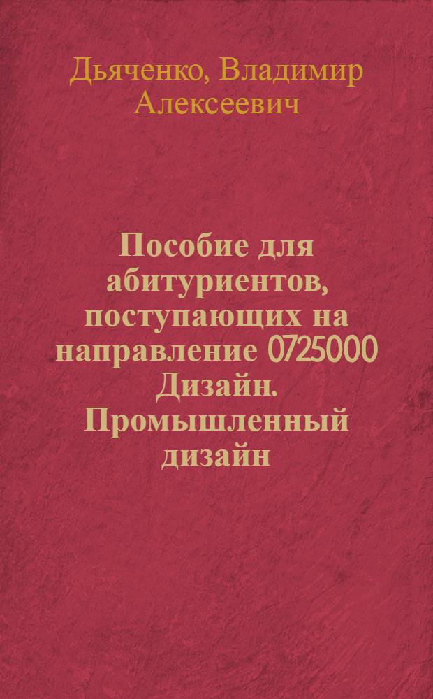 Пособие для абитуриентов, поступающих на направление 0725000 Дизайн. Промышленный дизайн