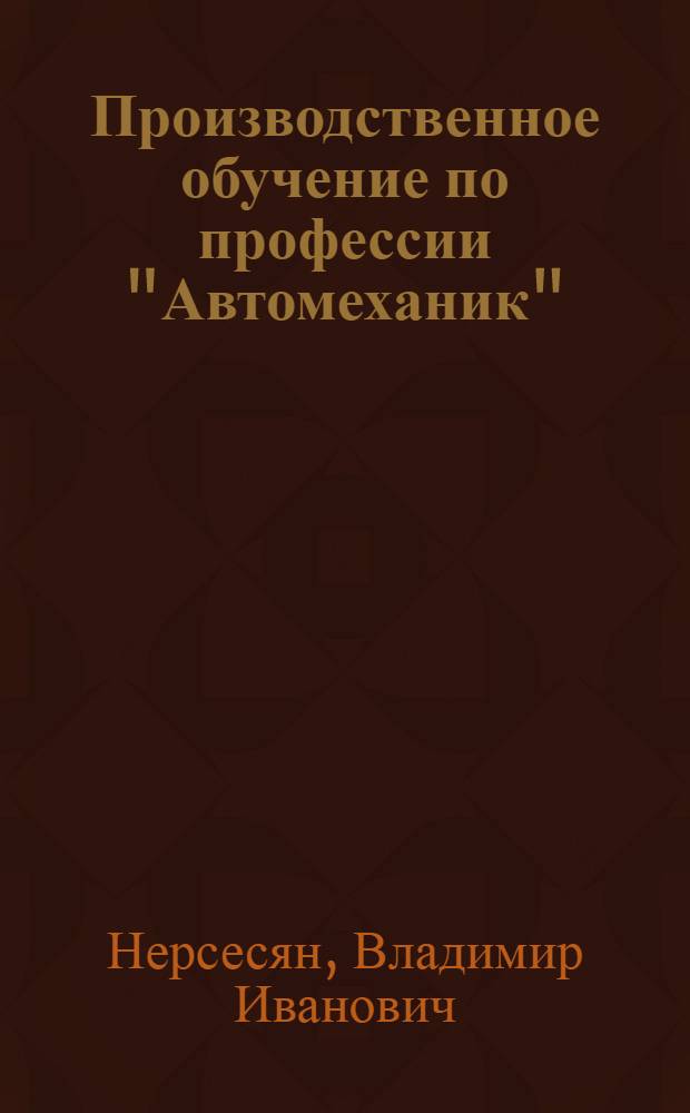 Производственное обучение по профессии "Автомеханик" : учебное пособие для использования в учебном процессе образовательных учреждений, реализующих ФГОС НПО по профессии 190631.01 "Автомеханик"