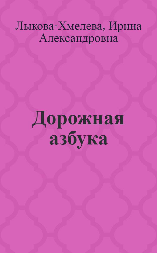 Дорожная азбука : детская безопасность : учебно-методическое пособие для педагогов : практическое руководство для родителей