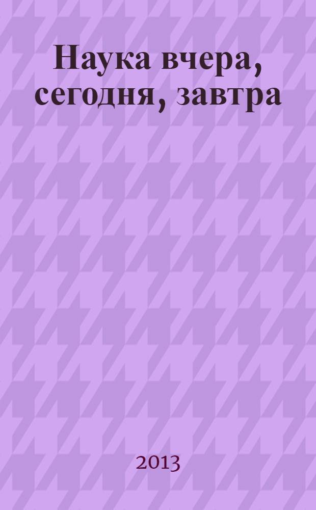 Наука вчера, сегодня, завтра : материалы I Международной заочной научно-практической конференции, 26 июня 2013 г.