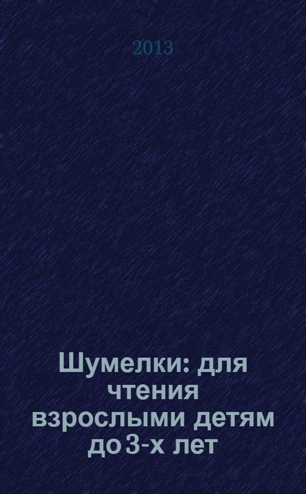 Шумелки : для чтения взрослыми детям до 3-х лет