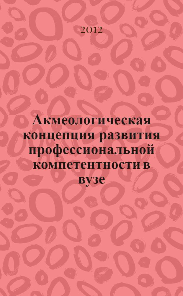 Акмеологическая концепция развития профессиональной компетентности в вузе : монография