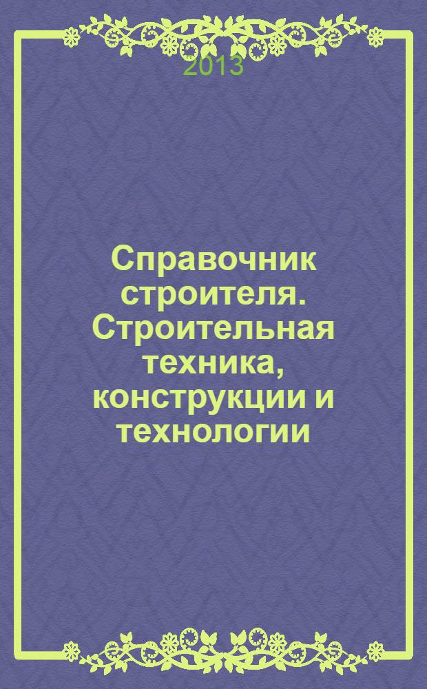 Справочник строителя. Строительная техника, конструкции и технологии : сборник