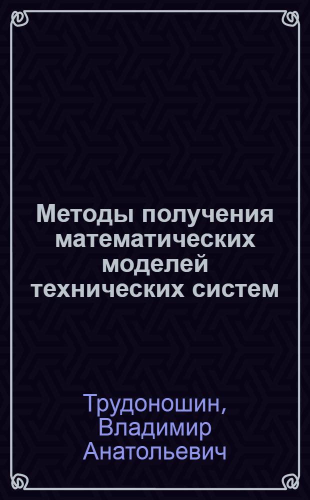 Методы получения математических моделей технических систем : учебное пособие по курсу "Модели и методы анализа проектных решений"