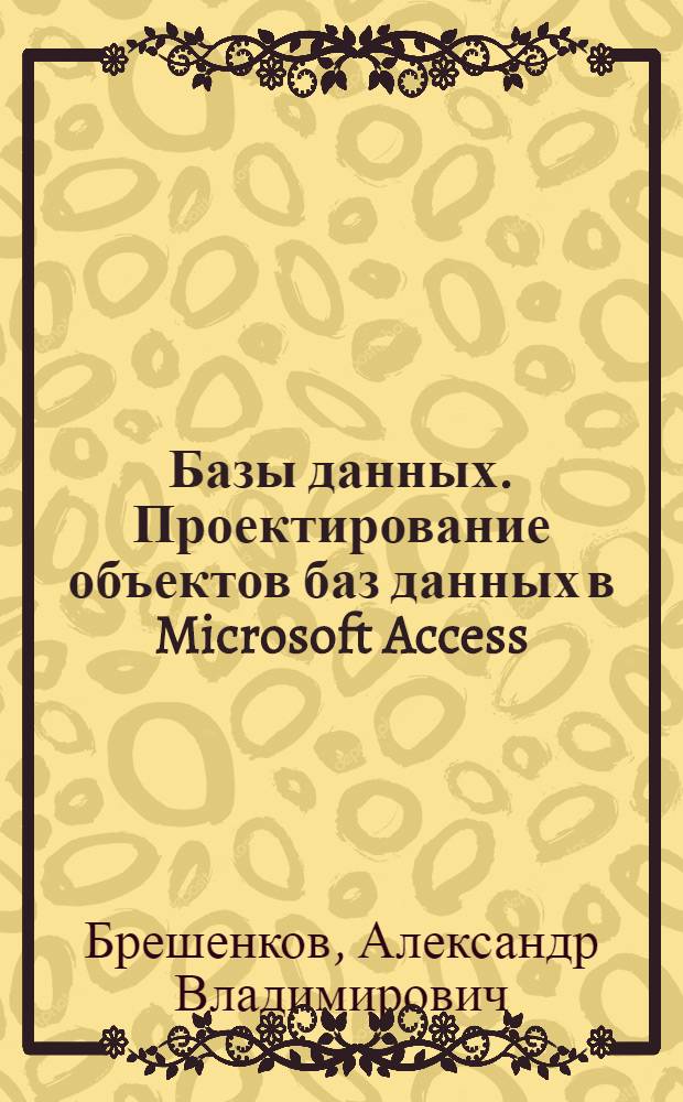 Базы данных. Проектирование объектов баз данных в Microsoft Access : электронное учебное издание : учебное пособие по курсу "Базы данных"