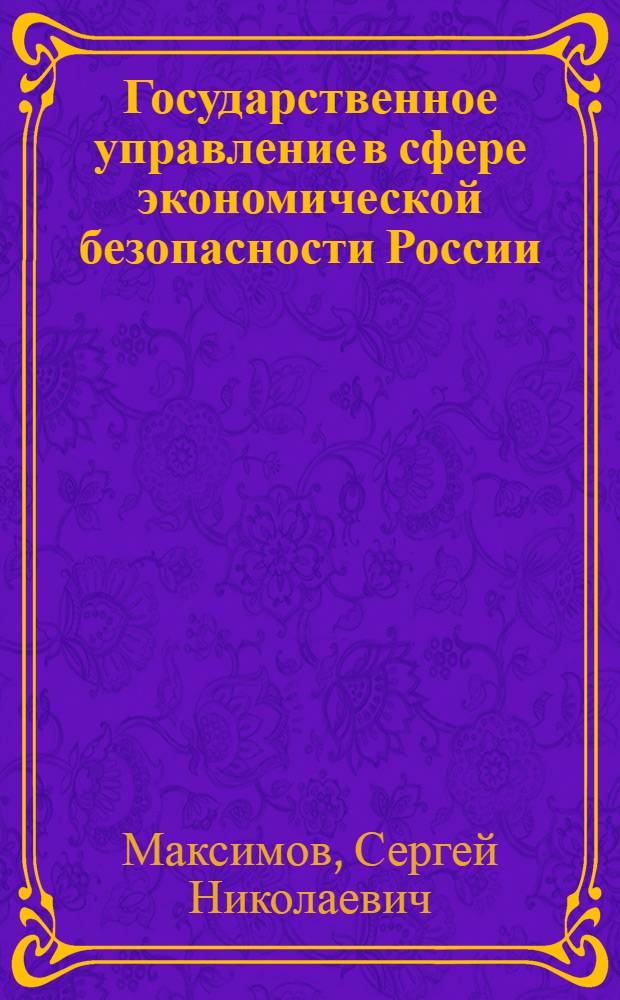 Государственное управление в сфере экономической безопасности России : монография : учебно-методическое пособие