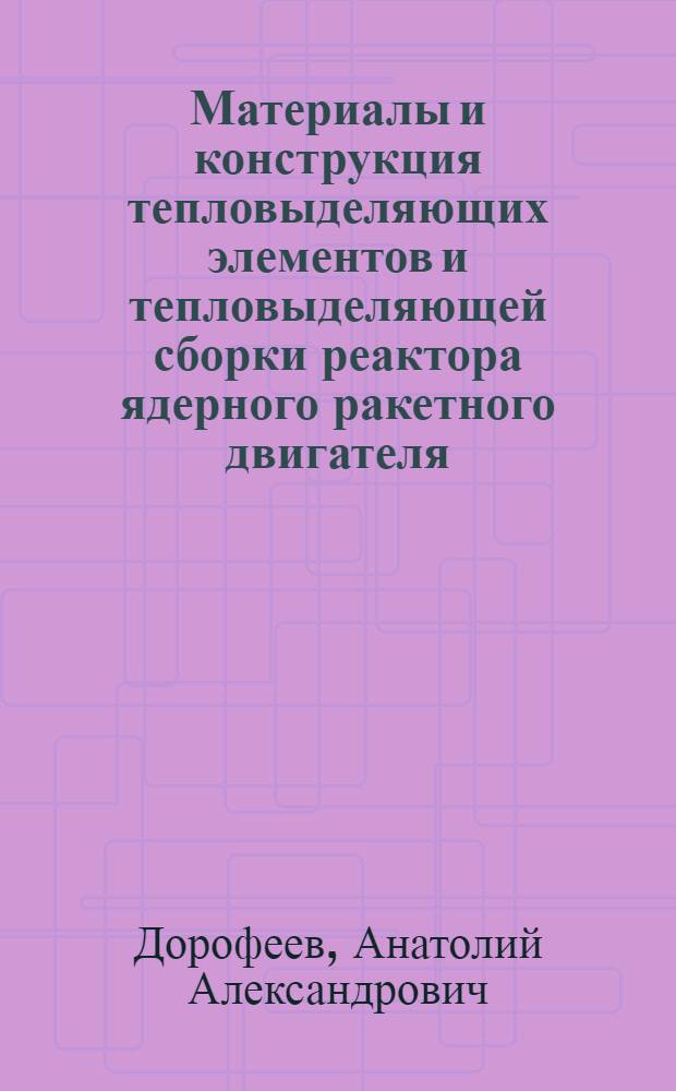 Материалы и конструкция тепловыделяющих элементов и тепловыделяющей сборки реактора ядерного ракетного двигателя : методические указания к лабораторному практикуму по курсу "Теория, расчет и проектирование ядерных ракетных двигателей и установок"