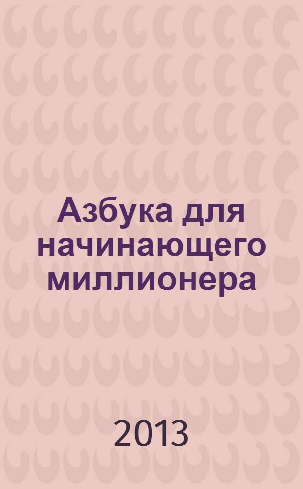 Азбука для начинающего миллионера : стоит ли начинать собственный бизнес и как не пожалеть об этом