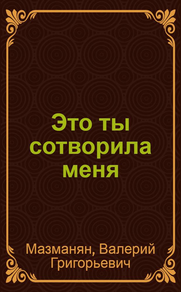 Это ты сотворила меня