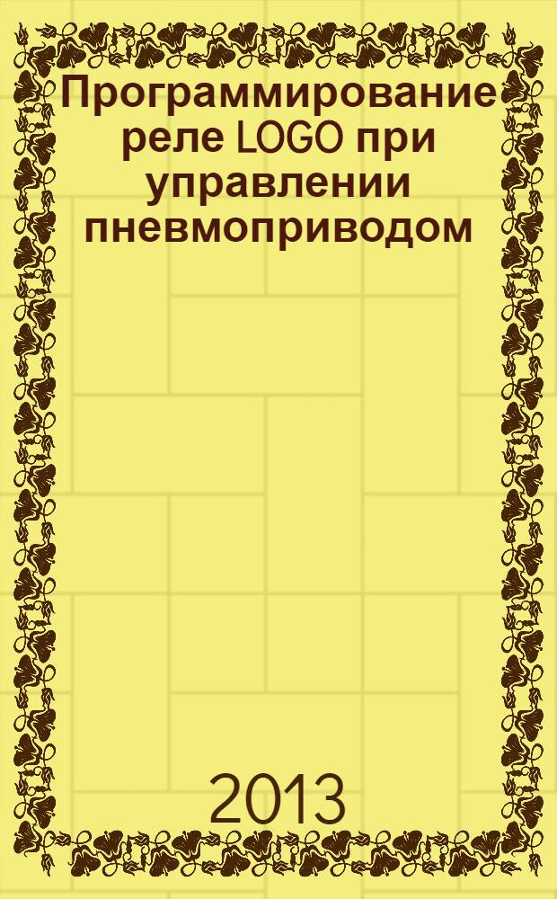 Программирование реле LOGO при управлении пневмоприводом : электронное учебное издание : методические указания к лабораторным работам по курсам "Пневматический привод и средства автоматики", "Управление в технических системах"