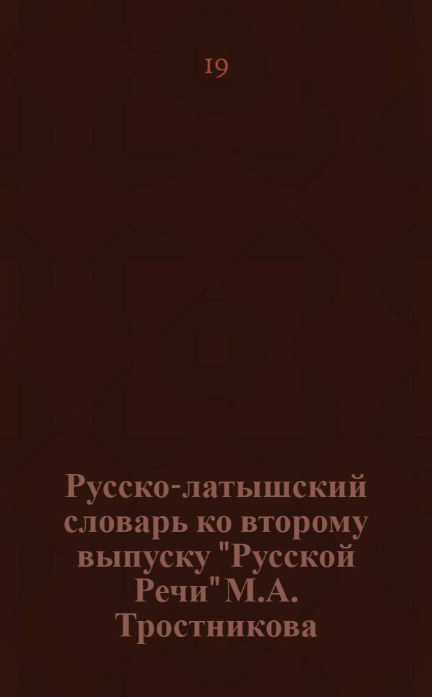 Русско-латышский словарь ко второму выпуску "Русской Речи" М.А. Тростникова