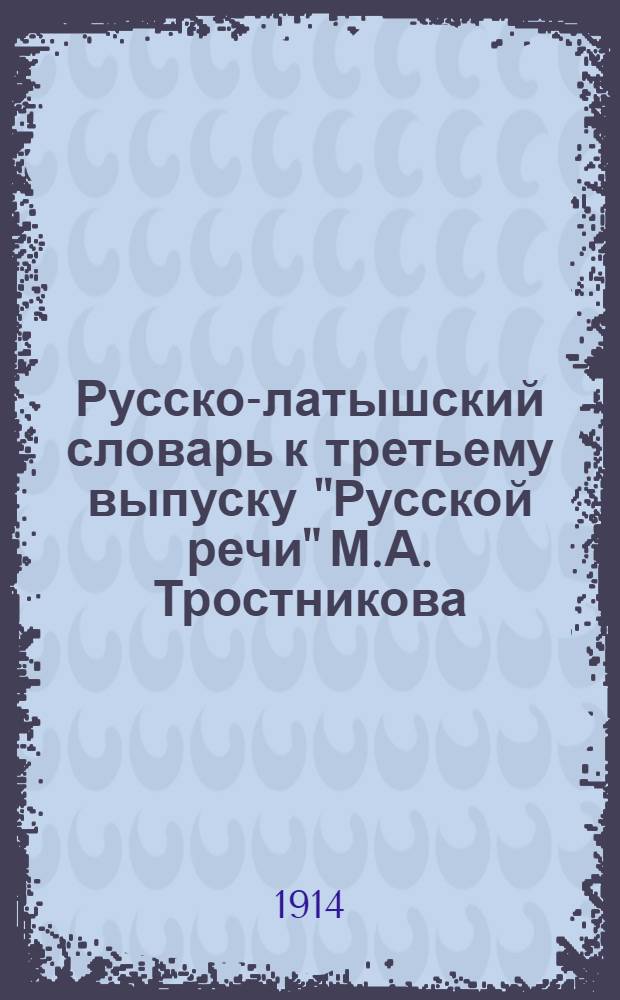 Русско-латышский словарь к третьему выпуску "Русской речи" М.А. Тростникова