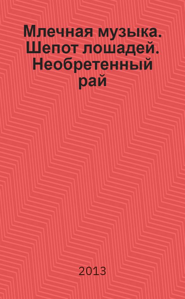 Млечная музыка. Шепот лошадей. Необретенный рай : стихотворения