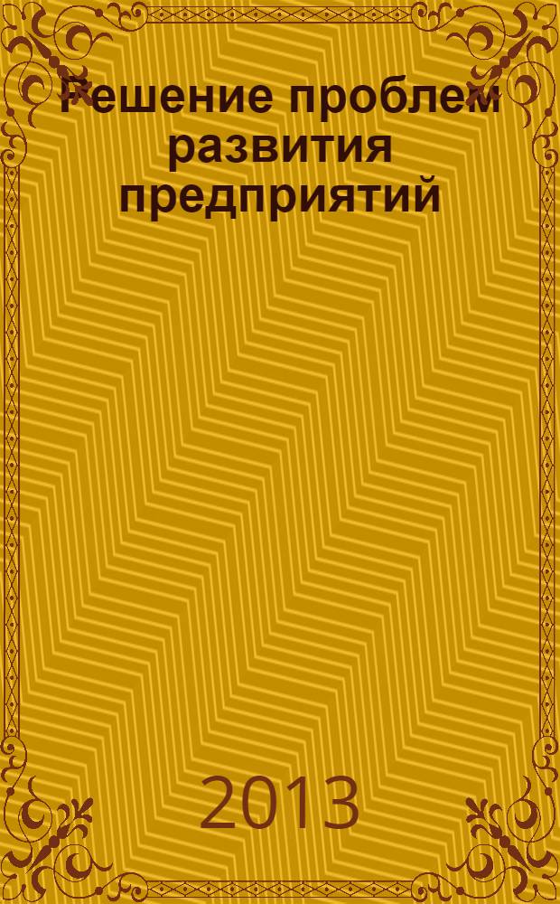 Решение проблем развития предприятий: роль научных исследований : материалы III Международной научно-практической конференции (14 мая 2013 г.) : сборник научных статей