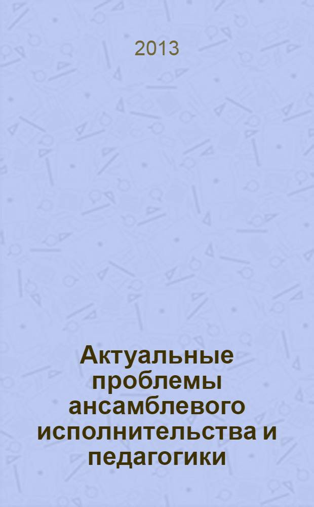 Актуальные проблемы ансамблевого исполнительства и педагогики : сборник статей по материалам Всероссийской научно-практической интернет-конференции, посвященной 100-летию Саратовской государственной консерватории (академии) им. Л.В. Собинова, 25марта-25 апреля 2012 года. [Вып. 2]
