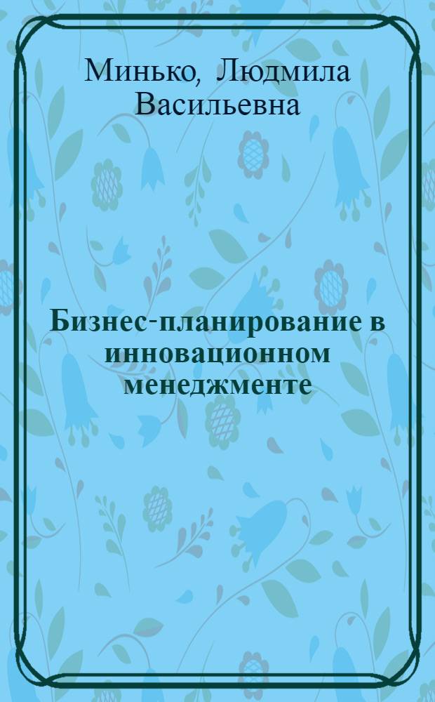 Бизнес-планирование в инновационном менеджменте : учебное пособие для бакалавров дневного и заочного отделений направления 080200 "Менеджмент"
