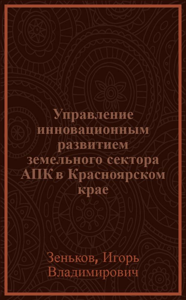 Управление инновационным развитием земельного сектора АПК в Красноярском крае : монография