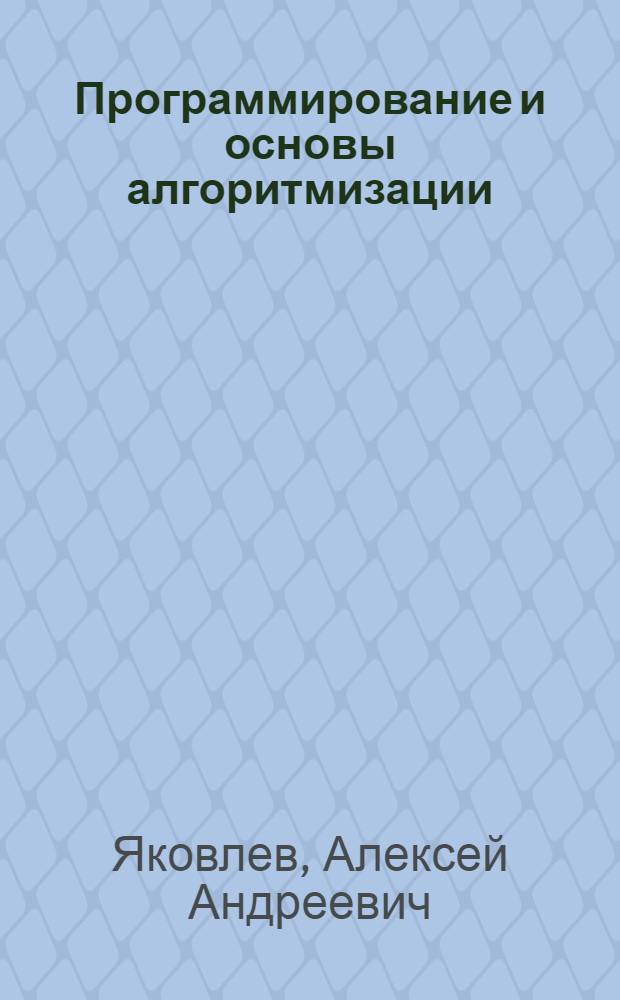 Программирование и основы алгоритмизации : учебное пособие : для студентов, обучающихся по направлению 220400 "Управление в технических системах" и 220700 "Автоматизация технологических процессов и производств