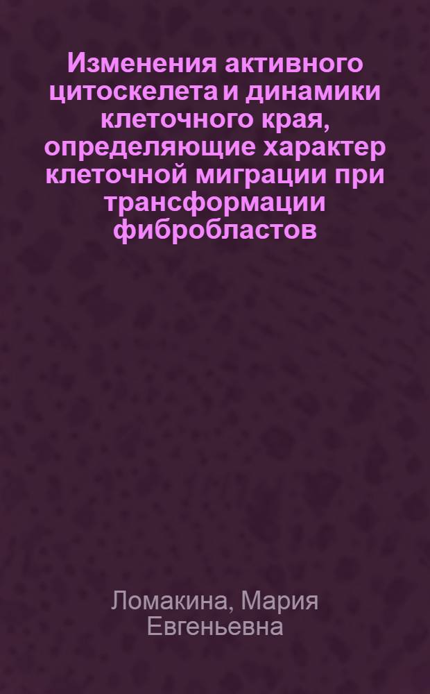 Изменения активного цитоскелета и динамики клеточного края, определяющие характер клеточной миграции при трансформации фибробластов : автореферат диссертации на соискание ученой степени к. б. н. : специальность 14.01.12 <Онколог.>