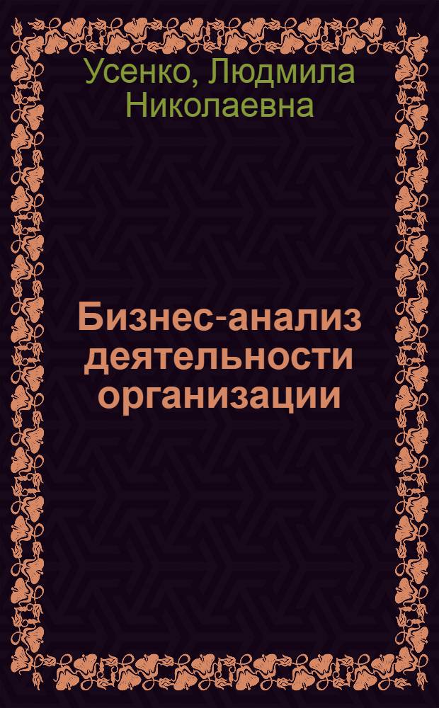 Бизнес-анализ деятельности организации : учебник : для студентов высших учебных заведений, обучающихся по направлению подготовки 080100.68 "Экономика" (квалификация (степень) "магистр") : соответствует федеральному государственному образовательному стандарту 3-го поколения