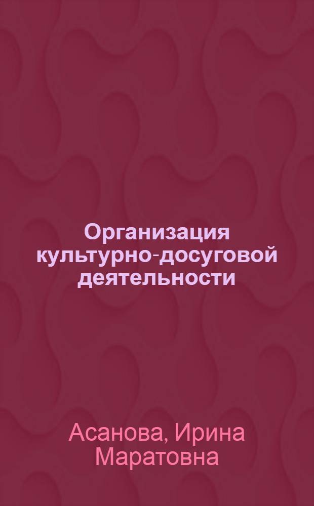 Организация культурно-досуговой деятельности : учебник для студентов высших учебных заведений, обучающихся по направлениям "Туризм" и "Гостиничное дело"