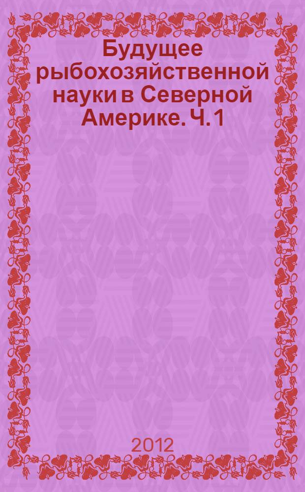 Будущее рыбохозяйственной науки в Северной Америке. [Ч. 1]