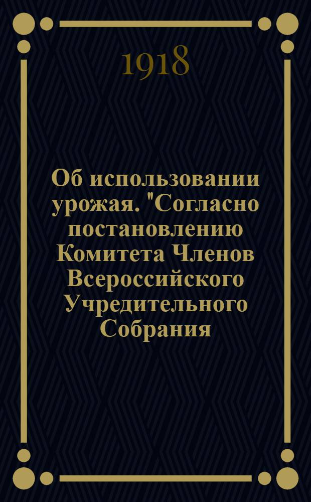 Об использовании урожая. "Согласно постановлению Комитета Членов Всероссийского Учредительного Собрания, имеющего временное пребывание в г. Самаре..."