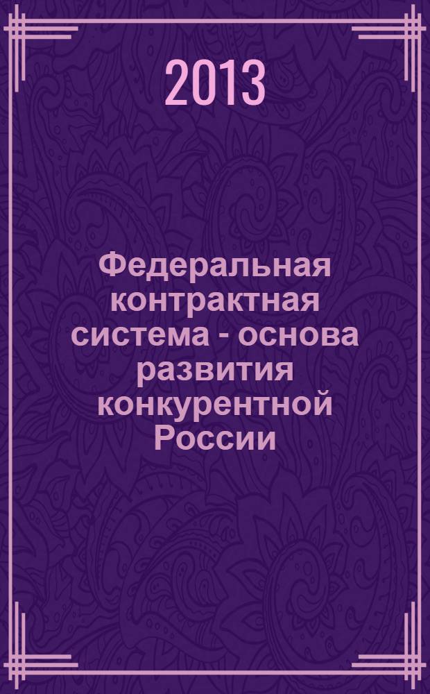 Федеральная контрактная система - основа развития конкурентной России : материалы Всероссийской научно-практической конференции с международным участием, 31 октября 2012 г