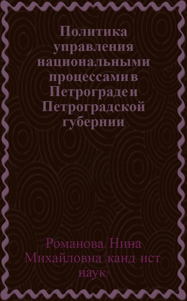 Политика управления национальными процессами в Петрограде и Петроградской губернии: 1917-1923 гг. : (по материалам Петроградского Комиссариата по делам национальностей)