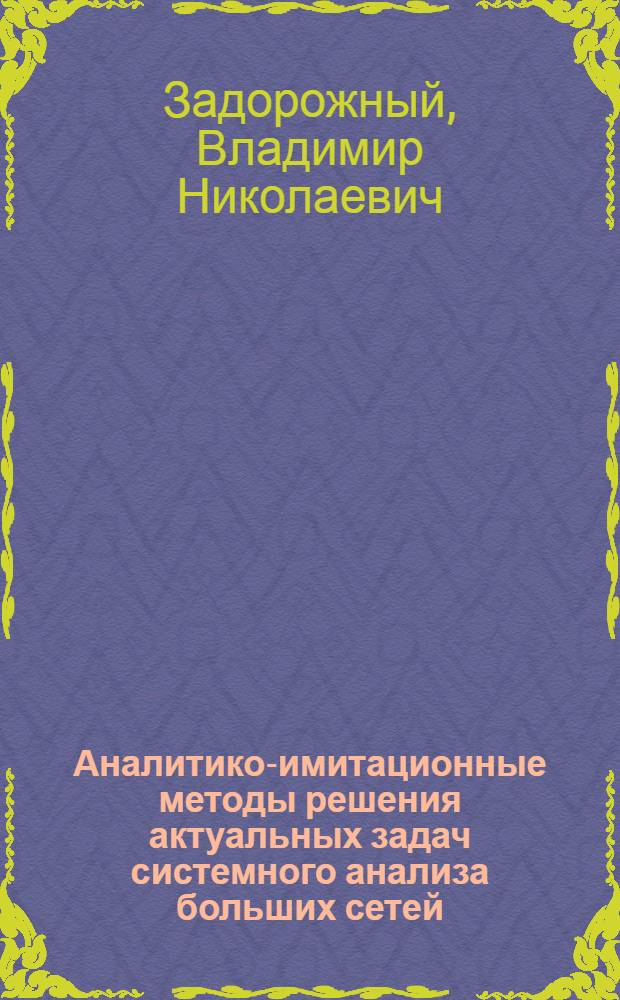Аналитико-имитационные методы решения актуальных задач системного анализа больших сетей : монография