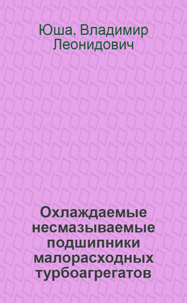 Охлаждаемые несмазываемые подшипники малорасходных турбоагрегатов : монография