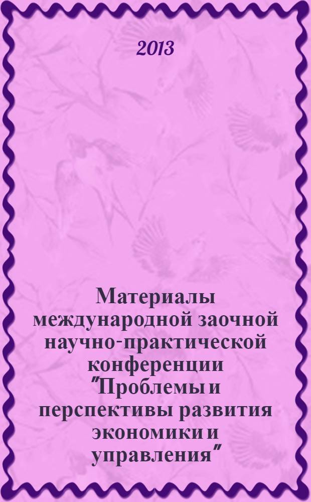 Материалы международной заочной научно-практической конференции "Проблемы и перспективы развития экономики и управления", [(22 мая 2013 г.)]