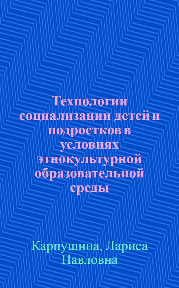 Технологии социализации детей и подростков в условиях этнокультурной образовательной среды : учебно-методическое пособие